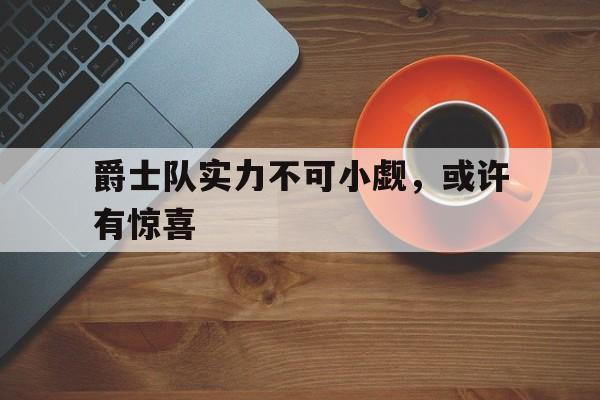 亚博体育网址-爵士队实力不可小觑,或许有惊喜的英文